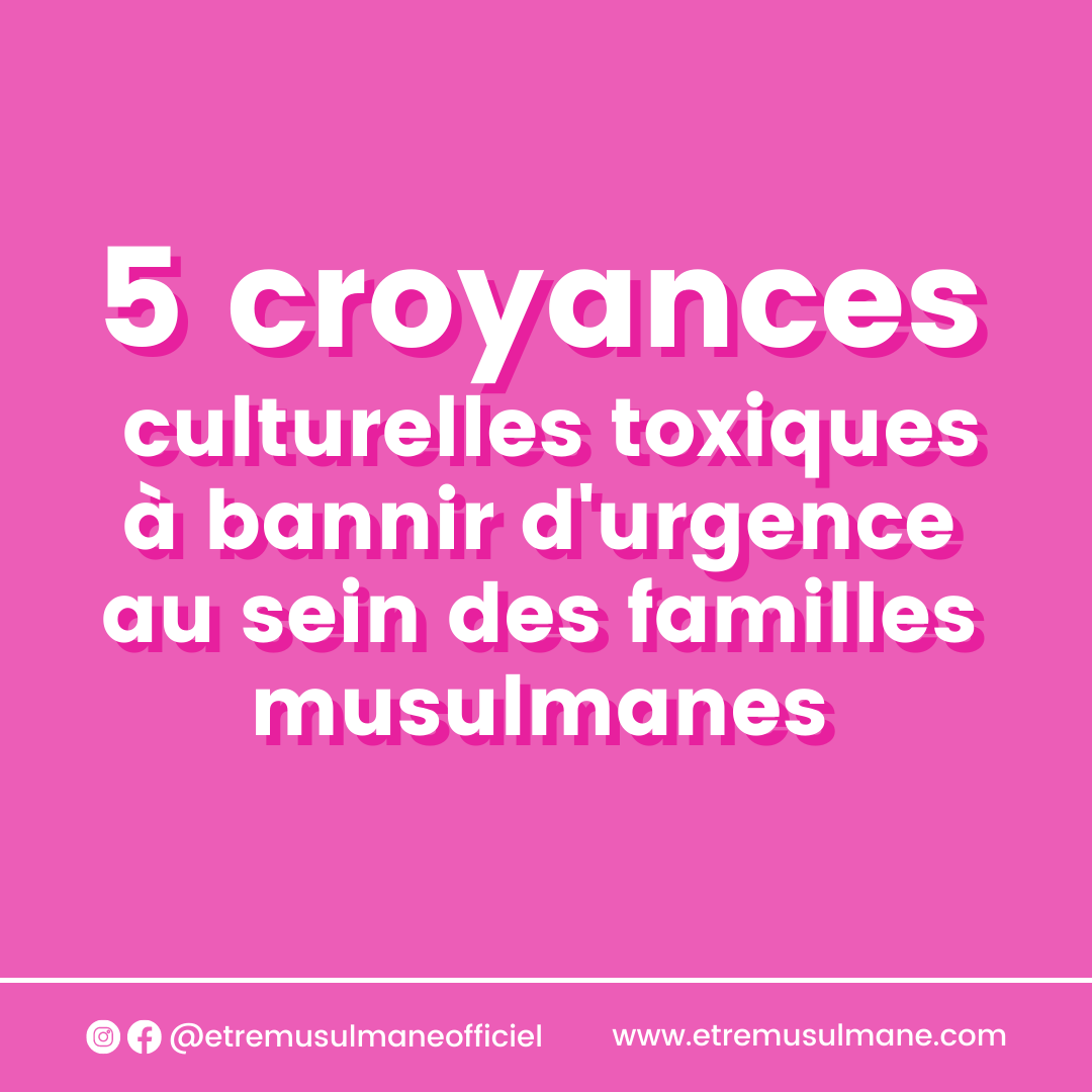 5 croyances culturelles toxiques à bannir d'urgence au sein des familles musulmanes